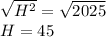 \sqrt{H^2} =\sqrt{2025}\\H =45