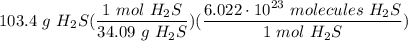 \displaystyle 103.4 \ g \ H_2S(\frac{1 \ mol \ H_2S}{34.09 \ g \ H_2S})(\frac{6.022 \cdot 10^{23} \ molecules \ H_2S}{1 \ mol \ H_2S})