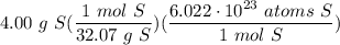\displaystyle 4.00 \ g \ S(\frac{1 \ mol \ S}{32.07 \ g \ S})(\frac{6.022 \cdot 10^{23} \ atoms \ S}{1 \ mol \ S})