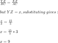 \frac{YZ}{BC}= \frac{XZ}{AC}\\\\but\ YZ=x, substituting\ gives:\\\\\frac{x}{3}=\frac{15}{5}   \\\\x=\frac{15}{5} *3\\\\x=9 \\