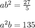 a {b}^{2}  =  \frac{27}{5}  \\  \\  {a}^{2} b = 135  \\