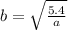 b =  \sqrt{ \frac{5.4}{a} }