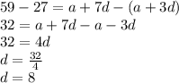 59-27 = a+7d-(a+3d)\\32 = a+7d-a-3d\\32 = 4d\\d =\frac{32}{4}\\d = 8