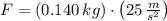 F = (0.140\,kg)\cdot \left(25\,\frac{m}{s^{2}} \right)