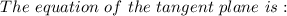 The \ equation \ of \  the \  tangent  \  plane   \ is: