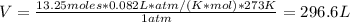 V = \frac{13.25 moles*0.082 L*atm/(K*mol)*273 K}{1 atm} = 296.6 L