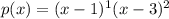 p(x) = (x - 1)^1(x - 3)^2