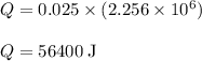 Q = 0.025 \times (2.256 \times 10^{6})\\\\Q = 56400 \;\rm J