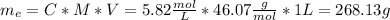 m_{e} = C*M*V = 5.82 \frac{mol}{L}*46.07 \frac{g}{mol}*1 L = 268.13 g