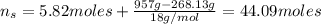 n_{s} = 5.82 moles + \frac{957 g - 268.13 g}{18 g/mol} = 44.09 moles