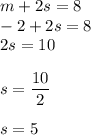 m + 2s = 8\\&#10;-2 + 2s = 8\\&#10;2s = 10\\&#10;\\&#10;s = \dfrac{10}{2} \\\\&#10;s= 5
