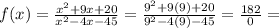 f(x) = \frac{x^{2} + 9x + 20}{x^{2} - 4x - 45} = \frac{9^{2} + 9(9) + 20}{9^{2} - 4(9) - 45} = \frac{182}{0}=