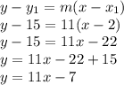 y - y_{1} = m(x - x_{1} )\\y - 15 = 11(x - 2)\\y - 15= 11x -22\\y = 11x - 22 + 15\\y = 11x - 7