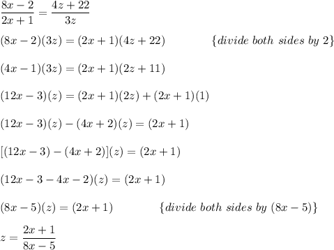 \dfrac{8x-2}{2x+1}=\dfrac{4z+22}{3z}\\\\(8x-2)(3z)=(2x+1)(4z+22)\qquad\qquad\{divide\ both\ sides\ by\ 2\}\\\\(4x-1)(3z)=(2x+1)(2z+11)\\\\(12x-3)(z)=(2x+1)(2z)+(2x+1)(1)\\\\(12x-3)(z)-(4x+2)(z)=(2x+1)\\\\\ [(12x-3)-(4x+2)](z)=(2x+1)\\\\(12x-3-4x-2)(z)=(2x+1)\\\\(8x-5)(z)=(2x+1)\qquad\qquad\{divide\ both\ sides\ by\ (8x-5)\}\\\\z=\dfrac{2x+1}{8x-5}