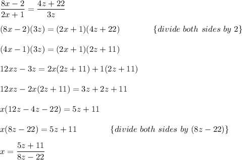 \dfrac{8x-2}{2x+1}=\dfrac{4z+22}{3z}\\\\(8x-2)(3z)=(2x+1)(4z+22)\qquad\qquad\{divide\ both\ sides\ by\ 2\}\\\\(4x-1)(3z)=(2x+1)(2z+11)\\\\12xz-3z=2x(2z+11)+1(2z+11)\\\\12xz-2x(2z+11)=3z+2z+11\\\\x(12z-4z-22)=5z+11\\\\x(8z-22)=5z+11\qquad\qquad\{divide\ both\ sides\ by\ (8z-22)\}\\\\x=\dfrac{5z+11}{8z-22}