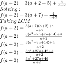 f(a+2)=3(a+2+5)+\frac{4}{a+2}\\Solving:\\f(a+2)=3(a+7)+\frac{4}{a+2}\\Taking\:LCM\\f(a+2)=\frac{3(a+7)(a+2)+4}{a+2}\\f(a+2)=\frac{3(a^2+2a+7a+14)+4}{a+2}\\f(a+2)=\frac{3(a^2+9a+14)+4}{a+2}\\f(a+2)=\frac{3a^2+27a+42+4}{a+2}\\f(a+2)=\frac{3a^2+27a+46}{a+2}
