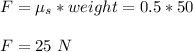 F=\mu_s*weight=0.5*50\\\\F=25\ N