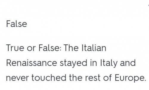 The Italian Renaissance stayed in Italy and never touched the rest of Europe. True or false