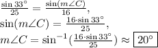 \frac{\sin33^{\circ}}{25}=\frac{\sin (m\angle C)}{16},\\\sin (m\angle C)=\frac{16\cdot \sin33^{\circ}}{25}, \\m\angle C= \sin^{-1}(\frac{16\cdot \sin33^{\circ}}{25})\approx \fbox{$20^{\circ}$}