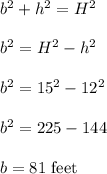 b^2+h^2=H^2\\\\b^2=H^2-h^2\\\\b^2=15^2-12^2\\\\b^2=225-144\\\\b=81\ \text{feet}