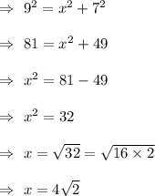 \Rightarrow\ 9^2=x^2+7^2\\\\\Rightarrow\ 81= x^2+49\\\\\Rightarrow\ x^2=81-49\\\\\Rightarrow\ x^2=32\\\\\Rightarrow\ x=\sqrt{32}=\sqrt{16\times2}\\\\\Rightarrow\ x=4\sqrt{2}
