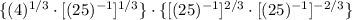 \{(4)^{1/3}\cdot [(25)^{-1}]^{1/3}\} \cdot \{[(25)^{-1}]^{2/3}\cdot [(25)^{-1}]^{-2/3}\}