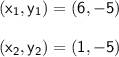 \sf (x_{1},y_{1} ) = (6,-5)\\\\(x_{2},y_{2}) = (1,-5)