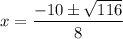 \displaystyle x=\frac{-10\pm\sqrt{116}}{8}