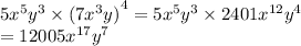 5 {x}^{5}  {y}^{3}  \times  {(7 {x}^{3}y) }^{4}  = 5 {x}^{5}  {y}^{3}  \times 2401 {x}^{12}  {y}^{4}  \\  = 12005 {x}^{17}  {y}^{7}
