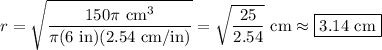 r=\sqrt{\dfrac{150\pi\text{ cm$^3$}}{\pi(6\text{ in})(2.54\text{ cm/in})}}=\sqrt{\dfrac{25}{2.54}}\text{ cm}\approx\boxed{3.14\text{ cm}}