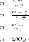 m = \frac{62.2N}{15.3 \frac{m}{s^2}}\\\\m = \frac{62.3kg\frac{m}{s^2}}{15.3 \frac{m}{s^2}}\\\\m = \frac{62.2kg}{15.3}\\\\m = 4.06kg