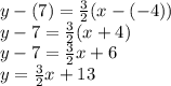 y-(7) = \frac{3}{2} (x - (-4)) \\y -7 = \frac{3}{2} (x + 4) \\y - 7 = \frac{3}{2} x + 6\\y = \frac{3}{2} x + 13