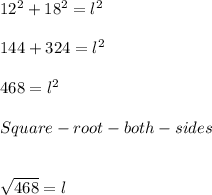 12^{2} +18^{2} = l^{2} \\\\144 + 324 = l^{2} \\\\468 = l^{2} \\\\Square-root-both-sides\\\\\ \\\sqrt{468} = l