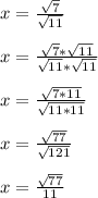 x = \frac{\sqrt{7}}{\sqrt{11}}\\\\x = \frac{\sqrt{7}*\sqrt{11}}{\sqrt{11}*\sqrt{11}}\\\\x = \frac{\sqrt{7*11}}{\sqrt{11*11}}\\\\x = \frac{\sqrt{77}}{\sqrt{121}}\\\\x = \frac{\sqrt{77}}{11}\\\\