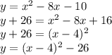 y = x^2 - 8x - 10\\y + 26 = x^2 - 8x + 16\\y + 26 = (x - 4)^2\\y = (x - 4)^2 - 26