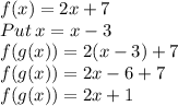 f(x)=2x+7\\Put\:x=x-3\\f(g(x))=2(x-3)+7\\f(g(x))=2x-6+7\\f(g(x))=2x+1