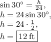 \sin 30^{\circ}=\frac{h}{24},\\h=24\sin 30^{\circ},\\h=24\cdot \frac{1}{2},\\h=\fbox{$12\:\mathrm{ft}$}