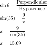 \sin\theta=\dfrac{\text{Perpendicular}}{\text{Hypotenuse}}\\\\\sin(35)=\dfrac{9}{x}\\\\x=\dfrac{9}{\sin(35)}\\\\x=15.69