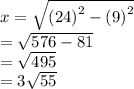 x =  \sqrt{ {(24)}^{2} -   {(9)}^{2} }  \\  =  \sqrt{576 - 81}  \\  =  \sqrt{495}  \\  = 3 \sqrt{55}