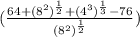 (\frac{64+(8^{2} )^{\frac{1}{2} }  +(4^{3} )^{\frac{1}{3} }-76}{(8^{2} )^{\frac{1}{2} } }  } )