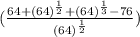 (\frac{64+(64)^{\frac{1}{2} }  +(64)^{\frac{1}{3} }-76}{(64)^{\frac{1}{2} } }  } )