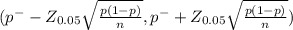 (p^{-} - Z_{0.05} \sqrt{\frac{p(1-p)}{n} } , p^{-} + Z_{0.05} \sqrt{\frac{p(1-p)}{n} } )