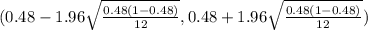 (0.48 - 1.96 \sqrt{\frac{0.48(1-0.48)}{12} } , 0.48 + 1.96 \sqrt{\frac{0.48(1-0.48)}{12} } )