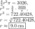 \frac{4}{3}r^3\pi=3026,\\r^3=\frac{3}{4}\cdot\frac{3026}{\pi},\\r^3=722.40428,\\r=\sqrt[3]{722.40428},\\r\approx \fbox{$9.0\:\mathrm{cm}$}