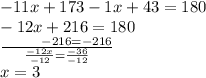 - 11x + 17 3 - 1x + 43 = 180 \\ - 12x + 216 = 180 \\ \frac{ \: \: \: \: \: \: \: \: \: \: \: \: \: - 216 = - 216}{ \frac{ - 12x}{ - 12} = \frac{ - 36}{ - 12} } \\ x = 3