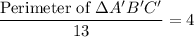 \dfrac{\text{Perimeter of }\Delta A'B'C'}{13}=4