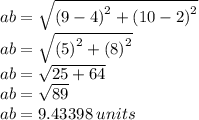 ab =  \sqrt{ {(9 - 4)}^{2} +  {(10 - 2)}^{2}  }  \\ ab =  \sqrt{ {(5)}^{2} +  {(8)}^{2}  }  \\ ab =  \sqrt{25 + 64}  \\ ab =  \sqrt{89}  \\ ab = 9.43398 \: units