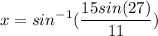 \displaystyle x = sin^{-1}(\frac{15sin(27)}{11})