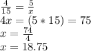 \frac{4}{15}  = \frac{5}{x} \\4x = (5*15) = 75\\x = \frac{74}{4} \\x = 18.75