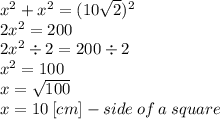 x^{2} +x^{2}   =(10\sqrt{2})^{2}  \\2x^{2}}  =200\\2x^{2} \div  2=200 \div  2 \\x^{2} =100\\x=\sqrt{100} \\x=10 \:  [cm] - side \: of  \: a \: square